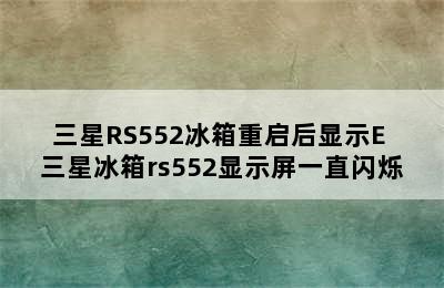 三星RS552冰箱重启后显示E 三星冰箱rs552显示屏一直闪烁